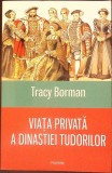 VIATA PRIVATA A DINASTIEI TUDORILOR-TRACY BORMAN-367735
