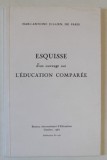 ESQUISSE D&#039;UN OUVRAGE SUR L &#039;EDUCATION COMPAREE par MARC - ANTOINE JULLIEN , DE PARIS , 1817 , EDITIE ANASTATICA , REPRODUSA IN 1962