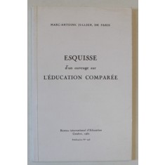 ESQUISSE D&#039;UN OUVRAGE SUR L &#039;EDUCATION COMPAREE par MARC - ANTOINE JULLIEN , DE PARIS , 1817 , EDITIE ANASTATICA , REPRODUSA IN 1962