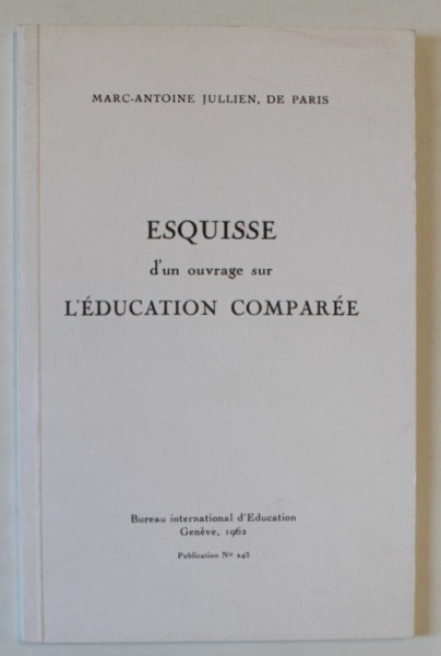 ESQUISSE D&#039;UN OUVRAGE SUR L &#039;EDUCATION COMPAREE par MARC - ANTOINE JULLIEN , DE PARIS , 1817 , EDITIE ANASTATICA , REPRODUSA IN 1962