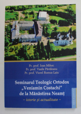 SEMINARUL TEOLOGIC ORTODOX &amp;#039;&amp;#039; VENIAMIN COSTACHI &amp;#039;&amp;#039; DE LA MANASTIREA NEAMT - ISTORIE SI ACTUALITATE de IOAN MIHOC ...VIOREL ROMUS LAIU , 2015 foto