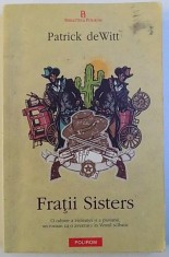 FRATII SISTERS - O ODISEE A VIOLENTEI SI A PASIUNII , UN ROMAN CA O AVENTURA IN VESTUL SALBATIC de PATRICK de WITT , 2012