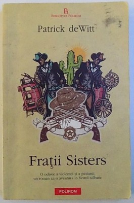 FRATII SISTERS - O ODISEE A VIOLENTEI SI A PASIUNII , UN ROMAN CA O AVENTURA IN VESTUL SALBATIC de PATRICK de WITT , 2012 foto