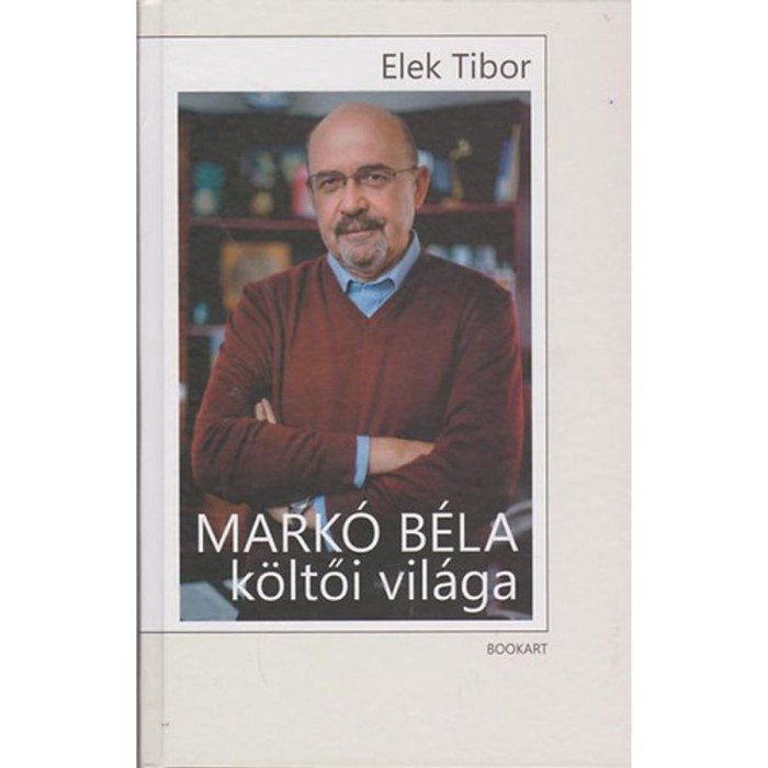 Mark&oacute; B&eacute;la k&ouml;ltői vil&aacute;ga - Monogr&aacute;fia - Elek Tibor