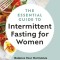 The Essential Guide to Intermittent Fasting for Women: Balance Your Hormones to Lose Weight, Lower Stress, and Optimize Health
