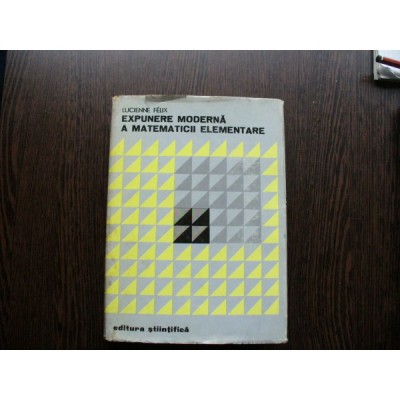 EXPUNERE MODERNA A MATEMATICII ELEMENTARE - LUCIENNE FELIX foto