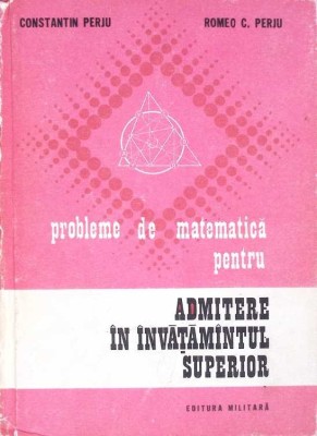 PROBLEME DE MATEMATICA PENTRU ADMITEREA IN INVATAMANTUL SUPERIOR-CONSTANTIN PERJU, ROMEO C. PERJU-269675 foto