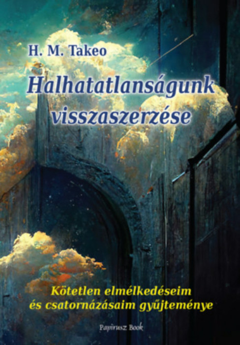 Halhatatlans&Atilde;&iexcl;gunk visszaszerz&Atilde;&copy;se - K&Atilde;&para;tetlen elm&Atilde;&copy;lked&Atilde;&copy;seim &Atilde;&copy;s csatorn&Atilde;&iexcl;z&Atilde;&iexcl;saim gy&Aring;&plusmn;jtem&Atilde;&copy;nye - H.M. Takeo