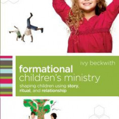 Formational Children's Ministry: Shaping Children Using Story, Ritual, and Relationship