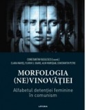Morfologia (ne)vinovatiei. Alfabetul detentiei feminine in comunism - Alin Muresan, Clara Mares, Florin S. Soare, Constantin Vasilescu