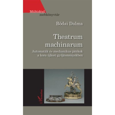 Theatrum machinarum - Automat&amp;aacute;k &amp;eacute;s mechanikus j&amp;aacute;t&amp;eacute;kok a kora &amp;uacute;jkori gyűjtem&amp;eacute;nyekben - B&amp;oacute;dai Dalma foto