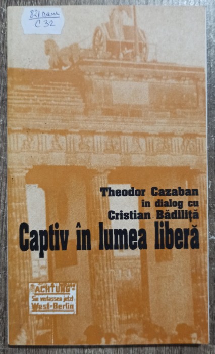 Captiv in lumea libera; Theodor Cazaban in dialog cu Cristian Badilita