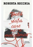 Toata viata care ne-a mai ramas - Roberta Recchia - Trei