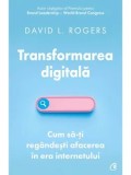 Transformarea digitala. Cum sa-ti regandesti afacerea in era internetului/David L. Rogers
