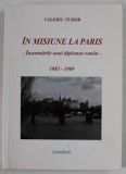 IN MISIUNE LA PARIS - INSEMNARILE UNUI DIPLOMAT ROMAN , 1985 -1989 de VALERIU TUDOR , 2009