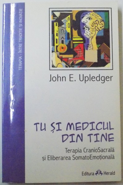 TU SI MEDICUL DIN TINE , TERAPIE CRANIOSACRALA SI ELIBERARE SOMATOEMOTIONALA de JOHN E. UPLEDGER , 2009