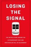 Losing the Signal: The Untold Story Behind the Extraordinary Rise and Spectacular Fall of Blackberry