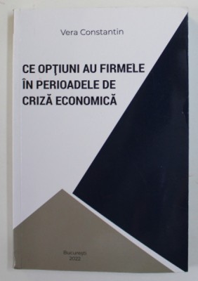 CE OPTIUNI AU FIRMELE IN PERIOADELE DE CRIZA ECONOMICA de VERA CONSTANTIN , 2022 foto