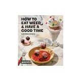 How to Eat Weed and Have a Good Time: A Cannabis Cookbook