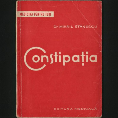 CONSTIPAȚIA - DOCTOR MIHAIL STĂNESCU - MEDICINA PENTRU TOȚI - EDITURA MEDICALĂ - CAUZE, SIMPTOME, FORME CLINICE, DIAGNOSTIC, TRATAMENT CONSTIPAȚIE foto