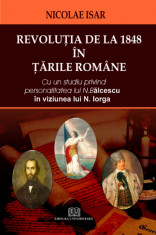 Revolutia de la 1848 in Tarile Romane. Cu un studiu privind personalitatea lui N. Balcescu in viziunea lui N. Iorga - Nicolae Isar foto