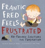 Frantic Fred Feels Frustrated: Kid-Friendly Solutions for Frustration