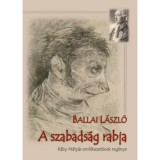 A szabads&aacute;g rabja - R&aacute;by M&aacute;ty&aacute;s eml&eacute;kezet&eacute;nek reg&eacute;nye - Ballai L&aacute;szl&oacute;