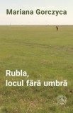 Rubla, locul fara umbra - Mariana Gorczyca - Scoala Ardeleana