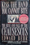 Kiss the hand you cannot bite. The rise and fall of the Ceausescus - Edward Behr