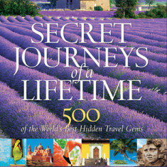 Secret Journeys of a Lifetime: 500 of the World's Best Hidden Travel Gems