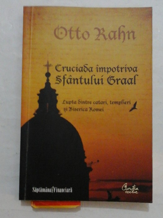 CRUCIADA IMPOTRIVA SFANTULUI GRAAL LUPTA DINTRE CATARI, TEMPLIERI SI BISERICA ROMEI - OTTO RAHN