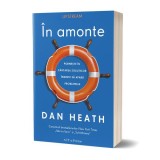 &Icirc;n amonte. Pornește &icirc;n căutarea soluțiilor &icirc;nainte să apară problemele - Paperback brosat - Dan Heath - Act și Politon