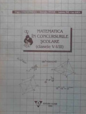 MATEMATICA IN CONCURSURILE SCOLARE CLASELE V-VIII-DRAGOS CONSTANTINESCU, GHEORGHE DRUGAN, GABRIELA ENE, ION GHIC foto