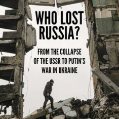 Who Lost Russia?: From the Collapse of the USSR to Putin's War in Ukraine
