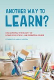 Another Way to Learn?: Discovering the Beauty of Home Education - An Essential Guide