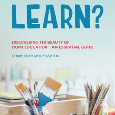 Another Way to Learn?: Discovering the Beauty of Home Education - An Essential Guide