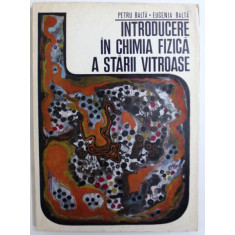 INTRODUCERE IN CHIMIA FIZICA A STARII VITROASE de PETRU BALTA si EUGENIA BALTA , 1971