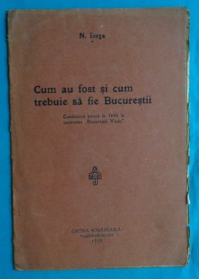 Nicolae Iorga &amp;ndash; Cum au fost si cum trebuie sa fie Bucurestii ( 1932 ) foto