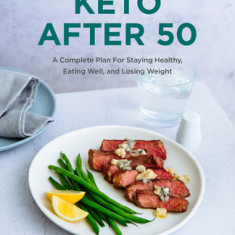 Keto After 50: A Complete Plan for Staying Healthy, Eating Well, and Losing Weight