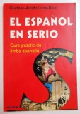 EL ESPANOL EN SERIO , CURS PRACTIC DE LIMBA SPANIOLA de GUSTAVO - ADOLFO LORIA - RIVEL , 2001