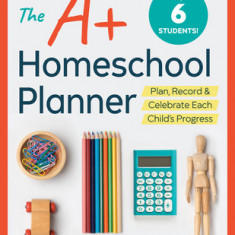 The A+ Homeschool Planner: Plan, Record, and Celebrate Each Child's Progress