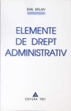 Elemente de Drept Administrativ - Emil Balan - Editura Trei - Carte Drept, Stare Buna