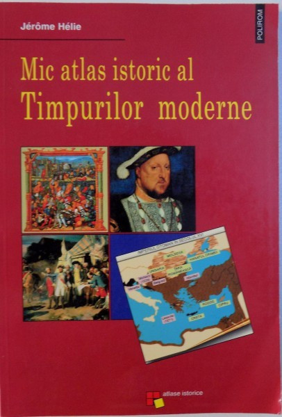 MIC ATLAS ISTORIC AL TIMPURILOR MODERNE de JEROME HELIE , 2001