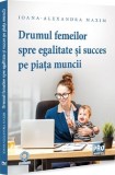 Cumpara ieftin Drumul femeilor spre egalitate și succes pe piața muncii - Paperback brosat - Ioana-Alexandra Maxim - Pro Universitaria