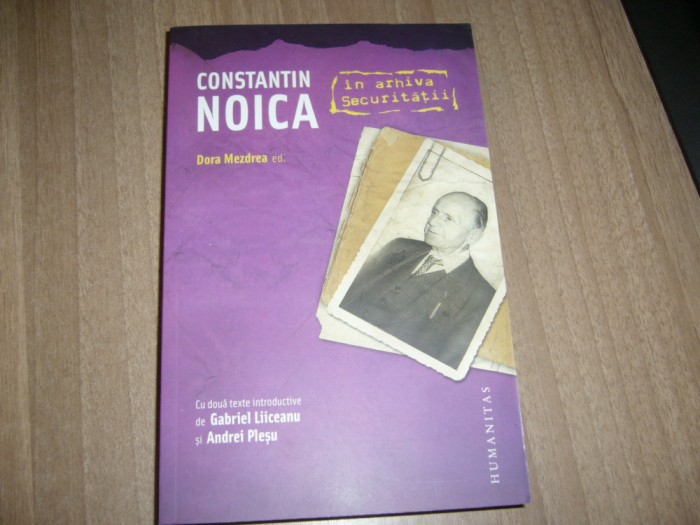 Dora Mezdrea (ed.) - Constantin Noica in arhiva Securitatii