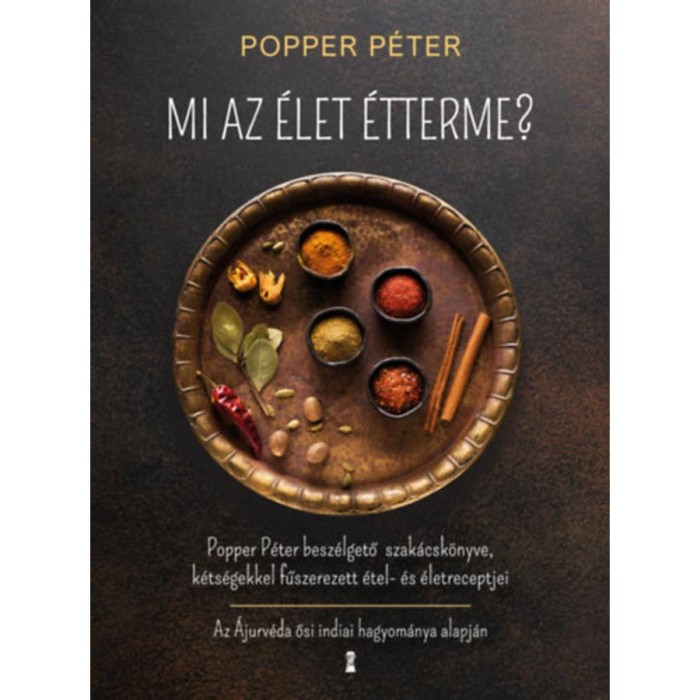 Mi az &eacute;let &eacute;tterme? - Popper P&eacute;ter besz&eacute;lgető szak&aacute;csk&ouml;nyve, k&eacute;ts&eacute;gekkel fűszerezett &eacute;tel- &eacute;s &eacute;letreceptjei - Popper P&eacute;ter