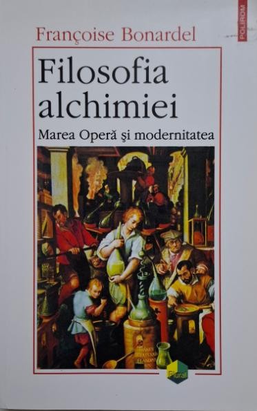 Filosofia alchimiei. Marea Opera si modernitatea &ndash; Francoise Bonardel