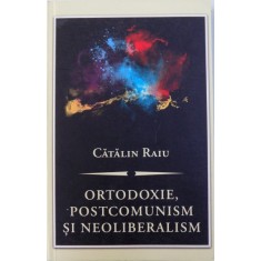 ORTODOXIE , POSTCOMUNISM SI NEOLIBERALISM - O CRITICA TEOLOGICO - POLITICA de CATALIN RAIU , 2012