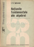 Cumpara ieftin Notiunile Fundamentale Ale Algebrei - I. R. Safarevici, Academiei Romane, 1989, Matematica