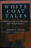 WHITE COAT TALES. MEDICINE'S HEROES, HERITAGE, AND MISADVENTURES-ROBERT B. TAYLOR-335808